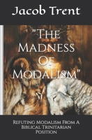 "The Madness Of Modalism": Refuting Modalism From A Biblical Trinitarian Position B0C2S1M8Y1 Book Cover