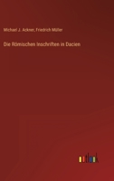 Die Römischen Inschriften in Dacien 1166754774 Book Cover