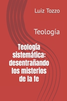 Teología sistemática: desentrañando los misterios de la fe: Teología B0C9S3HRLS Book Cover