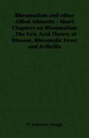 Rheumatism and other Allied Ailments - Short Chapters on Rheumatism , The Uric Acid Theory of Disease, Rheumatic Fever and Arthritis 1406791040 Book Cover