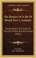 The History Of A Bit Of Bread, Part 2, Animals: Being Letters To A Child, On The Life Of Man And Of Animals 116629966X Book Cover