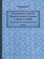 Otnoshenie Svyatoj Pravoslavnoj Tserkvi K Miru I Vojne Po Ucheniyu Eyo Kanonicheskogo Prava 5458563689 Book Cover