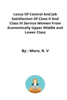 Locus of Control and Job Satisfaction of Class II and Class III Service Women From Economically Upper Middle and Lower Class 325399290X Book Cover