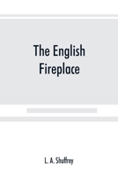 The English fireplace: a history of the development of the chimney, chimney-piece and firegrate with their accessories, from the earliest times to the beginning of the XIXth century 9389525179 Book Cover