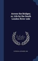 Across the bridges: or, Life by the South London river-side 1014590140 Book Cover
