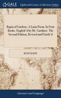 Rapin of Gardens. a Latin Poem. in Four Books. English'd by Mr. Gardiner. the Second Edition, Revised and Finish'd. 1140876120 Book Cover