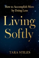 Living Softly: How to Accomplish More by Doing Less 1538776480 Book Cover