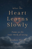 WHAT THE HEART LEARNS SLOWLY: Poems on the Inner Work of Living B0GP6S6X3L Book Cover