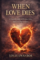 When Love Dies: A Pastoral Guide to Loss, Divorce, and Love That Endures B0GM6QXRM2 Book Cover