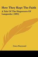 How They Kept the Faith: A Tale of the Huguenots of Languedoc (Huguenot Inheritance Series, #3) 0921100647 Book Cover