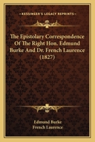 The Epistolary Correspondence of the Right Hon. Edmund Burke and Dr. French Laurence 1104912155 Book Cover