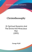 Christotheosophy: Or Spiritual Dynamics And The Divine And Miraculous Man 0548835349 Book Cover