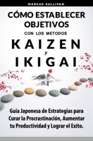 Cómo Establecer Objetivos con los Metodos Ikigai y Kaizen: Guía Japonesa de Estrategias para Curar la Procrastinación, Aumentar tu Productividad y Lograr el Exito (Spanish Edition) 1691508322 Book Cover
