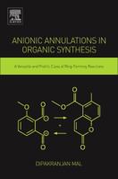 Anionic Annulations in Organic Synthesis: A Versatile and Prolific Class of Ring-Forming Reactions 0128138009 Book Cover