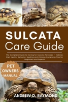 Sulcata Tortoise Care Guide: The Complete Guide to Caring for Sulcata Tortoises — Habitat, Diet, Health, Behavior, feeding and Lifelong Ownership Tips for Beginners and Experts B0FGV6H5HP Book Cover