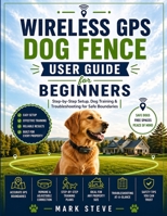 Wireless GPS Dog Fence User Guide for Beginners: Step-by-Step Setup, Dog Training & Troubleshooting for Safe Boundaries B0GY8K14YV Book Cover