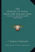 The History Of India, From The Earliest Ages: V4, Part II. Moghul Empire, Aurangzeb 1163278645 Book Cover