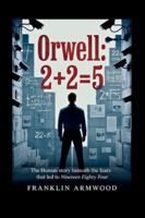 Orwell: 2+2=5: The Human Story Beneath The Fears That Led to Nineteen Eighty-Four B0G3XB8X21 Book Cover