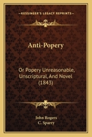 Anti-Popery, Or, Popery Unreasonable, Unscriptural, and Novel 1165924862 Book Cover
