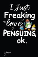 I Just Freaking Love Penguins Ok Journal: 160 Blank Lined Pages - 6"x 9" Notebook With Funny Penguins Print On The Cover. Cute Gift Idea For Penguin Lovers 1726118053 Book Cover