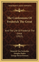 The Confessions Of Frederick The Great: And The Life Of Frederick The Great 1434407373 Book Cover