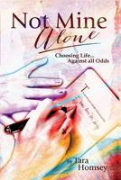 Not Mine Alone: Choosing Life... Against All Odds 1480993468 Book Cover