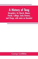 A History of Tong, Shropshire, Its Church, Manor, Parish, College, Early Owners, and Clergy, With Notes on Boscobel 1017601739 Book Cover