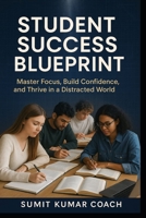 Student Success Blueprint:: Master Focus, Build Confidence, and Thrive in a Distracted World B0FL76MYCS Book Cover