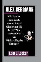 ALEX BERGMAN: Wie kommt man nach einem Sturz wieder auf die Beine? Wie verwandeln wir Rückschläge in Erfolge? (German Edition) B0FQN32DZ6 Book Cover
