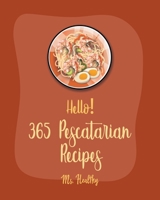 Hello! 365 Pescatarian Recipes: Best Pescatarian Cookbook Ever For Beginners [Vegan Pescatarian Cookbooks, Pie Tart Recipe, Gluten Free Pescatarian Cookbook, Chocolate Truffle Recipe Book] [Book 1] B085KCYYM5 Book Cover