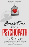 Break Free from a Psychopath Spouse: How to Fix a Broken Heart After an Emotionally Destructive Marriage and Recover from Your Borderline or Narcissistic Ex B084B35T7M Book Cover