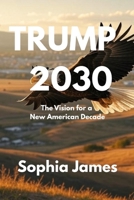 TRUMP 2030: The Vision for a New American Decade B0F7FS2CC9 Book Cover