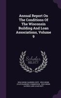 Annual Report on the Conditions of the Wisconsin Building and Loan Associations, Volume 9 1354833023 Book Cover