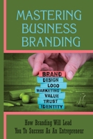 Mastering Business Branding: How Branding Will Lead You To Success As An Entrepreneur: The Significance Of Creating Customers Personas B09CRQNV8L Book Cover