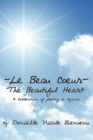 Le Beau Coeur the Beautiful Heart: A Collection of Poetry & Lyrics 1434380823 Book Cover