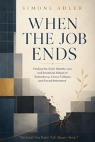 When the Job Ends: Healing the Grief, Identity Loss, and Emotional Fallout of Redundancy, Career Collapse, and Forced Retirement (The Grief You Don't Talk About) B0HBPZ41PP Book Cover