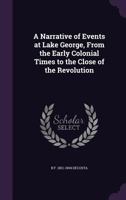 A Narrative of Events at Lake George, From the Early Colonial Times to the Close of the Revolution 1241548404 Book Cover