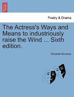 The Actress's Ways and Means to industriously raise the Wind ... Sixth edition. 1241028419 Book Cover