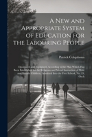 A New and Appropriate System of Education for the Labouring People: Elucidated and Explained, According to the Plan Which Has Been Established for the ... Admitted Into the Free School, No. 19, Orch 1021622796 Book Cover