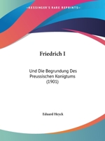 Friedrich I: Und Die Begrundung Des Preussischen Konigtums (1901) 1166956385 Book Cover