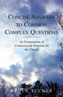 Concise Answers to Common Complex Questions: An Examination of Controversial Doctrines in the Church 0738842508 Book Cover