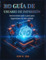 GUÍA DE USUARIO DE IMPRESIÓN 3D: Instrucciones paso a paso para impresiones de alta calidad (Spanish Edition) B0GDQLXWRM Book Cover