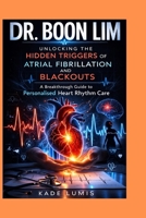 DR. BOON LIM: Unlocking the Hidden Triggers of Atrial Fibrillation and Blackouts: A Breakthrough Guide to Personalised Heart Rhythm Care B0GQQ1WXS9 Book Cover