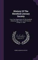 History of the Hereford Literary Society: From the Organization of the Hereford Debating Club, 1875, to the Reunion of Sept. 5, 1903 1343260035 Book Cover