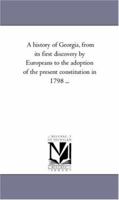 A history of Georgia, from its first discovery by Europeans to the adoption of the present constitution in 1798 . . .: Vol. 2 1275815480 Book Cover