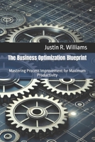 The Business Optimization Blueprint: Mastering Process Improvement for Maximum Productivity B0FF4YQKY9 Book Cover