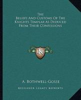 The Beliefs And Customs Of The Knights Templar As Deduced From Their Confessions 1425369944 Book Cover