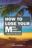 How to lose your mind, your money, your marriage, move to America 1546779868 Book Cover