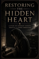 Restoring The Hidden Heart: A Study On Covenant Dignity, Identity, & Inner Formation B0G2Y574XZ Book Cover