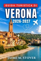Guida turistica di Verona 2026-2027: Cosa mangiare, cosa vedere e come organizzare le vostre giornate, incluse visite al Lago di Garda e in ... di un giorno nei dintorni (Italian Edition) B0H9RVBL7M Book Cover